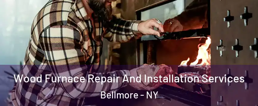 Wood Furnace Repair And Installation Services Bellmore - NY